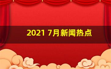 2021 7月新闻热点